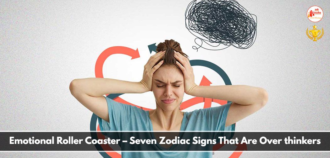 Emotional Roller Coaster - Seven Zodiac Signs That Are Over thinkers